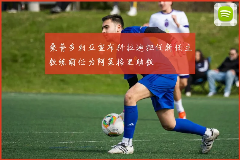 桑普多利亚宣布科拉迪担任新任主教练前任为阿莱格里助教