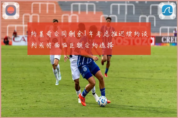 约基奇合同剩余1年考虑推迟续约谈判或将面临巨额合约选择