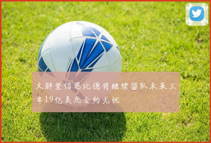 文胖坚信恩比德将继续留队未来三年19亿美元合约无忧