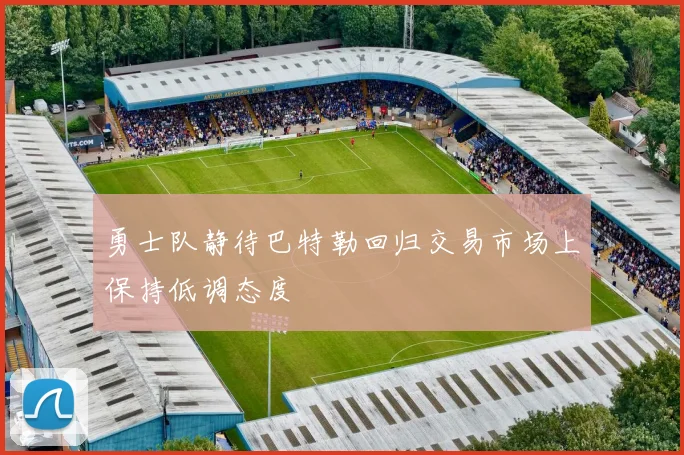 勇士队静待巴特勒回归交易市场上保持低调态度